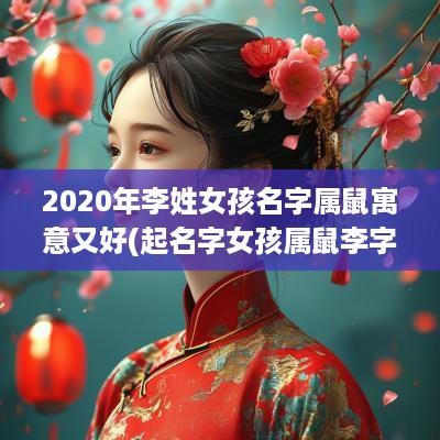 2025年李姓女孩名字属鼠寓意又好(起名字女孩属鼠李字好吗怎么取)