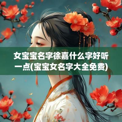 女宝宝名字徐嘉什么字好听一点(宝宝女名字大全免费)