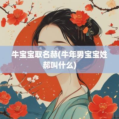 牛宝宝取名赫(蛇年男宝宝姓郝叫什么)