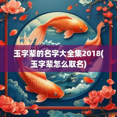 玉字辈的名字大全集2018(玉字辈怎么取名)