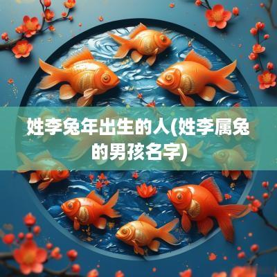 姓李蛇年出生的人(姓李属兔的男孩名字)