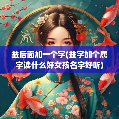 益后面加一个字(益字加个属字读什么好女孩名字好听)