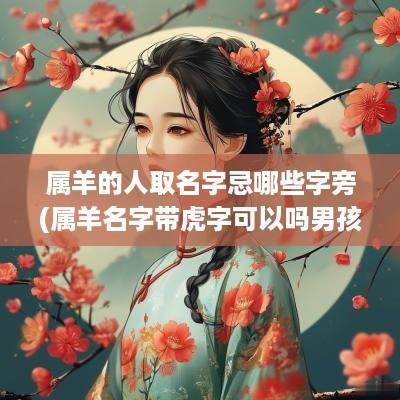 属羊的人取名字忌哪些字旁(属羊名字带虎字可以吗男孩子)
