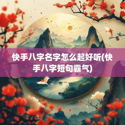 快手八字名字怎么起好听(快手八字短句霸气)