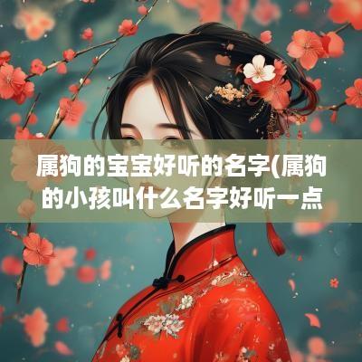 属狗的宝宝好听的名字(属狗的小孩叫什么名字好听一点)