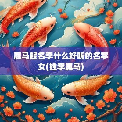 属马起名李什么好听的名字女(姓李属马)