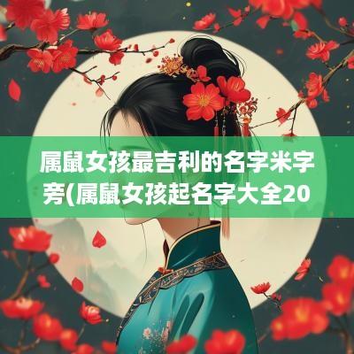 属鼠女孩最吉利的名字米字旁(属鼠女孩起名字大全2025)
