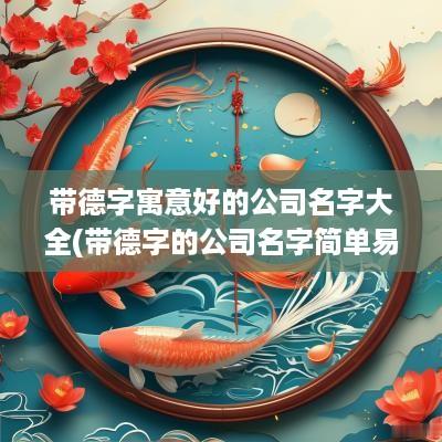 带德字寓意好的公司名字大全(带德字的公司名字简单易懂)