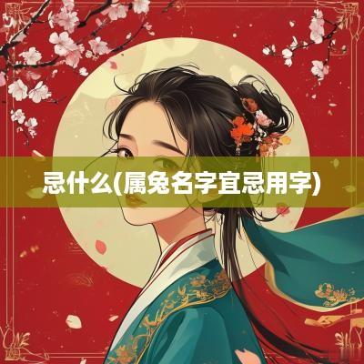 忌什么(属兔名字宜忌用字)