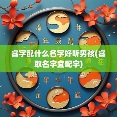 睿字配什么名字好听男孩(睿取名字宜配字)