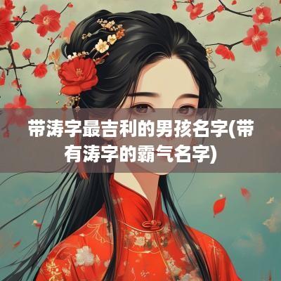 带涛字最吉利的男孩名字(带有涛字的霸气名字)