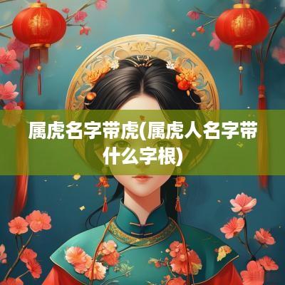 属虎名字带虎(属虎人名字带什么字根)