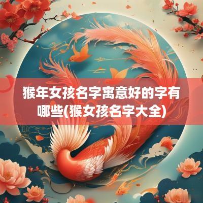 猴年女孩名字寓意好的字有哪些(猴女孩名字大全)