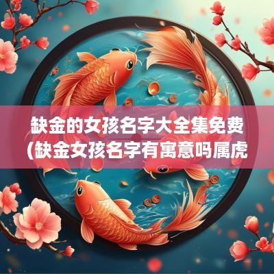 缺金的女孩名字大全集免费(缺金女孩名字有寓意吗属虎的)