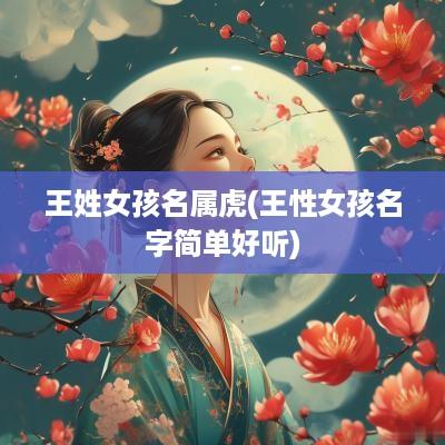 王姓女孩名属虎(王性女孩名字简单好听)