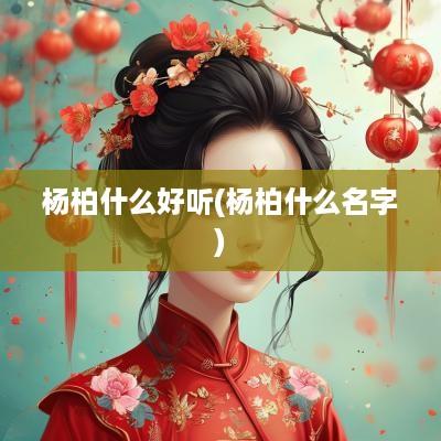杨柏什么好听(杨柏什么名字)