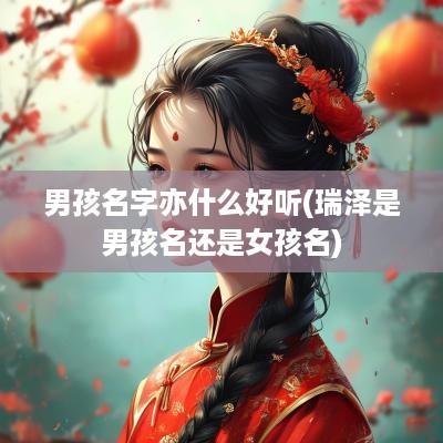 男孩名字亦什么好听(瑞泽是男孩名还是女孩名)
