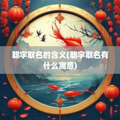 聪字取名的含义(聪字取名有什么寓意)