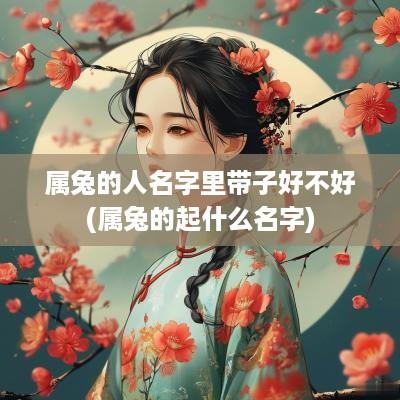 属兔的人名字里带子好不好(属兔的起什么名字)