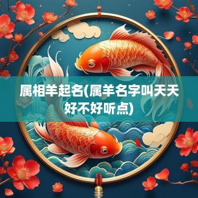 属相羊起名(属羊名字叫天天好不好听点)