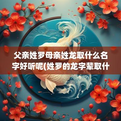 父亲姓罗母亲姓龙取什么名字好听呢(姓罗的龙字辈取什么名字好一点)
