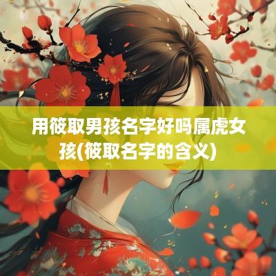 用筱取男孩名字好吗属虎女孩(筱取名字的含义)