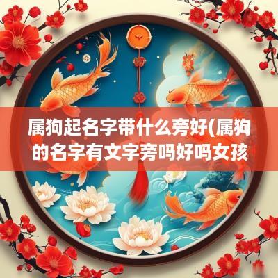 属狗起名字带什么旁好(属狗的名字有文字旁吗好吗女孩)