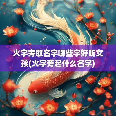 火字旁取名字哪些字好听女孩(火字旁起什么名字)