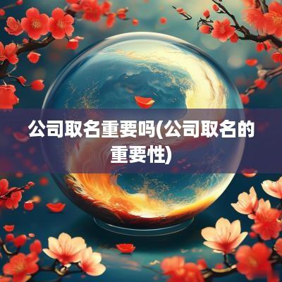 公司取名重要吗(公司取名的重要性)