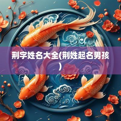 荆字姓名大全(荆姓起名男孩)