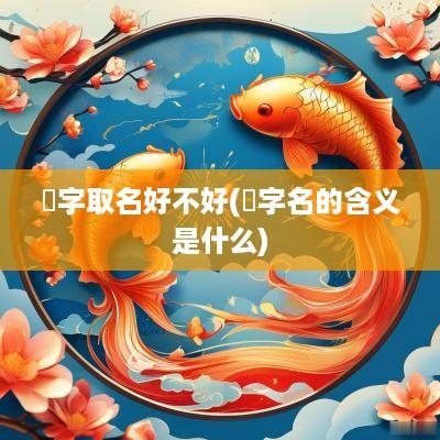 锜字取名好不好(锜字名的含义是什么)