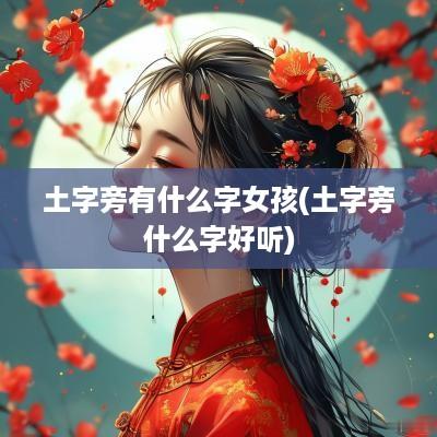 土字旁有什么字女孩(土字旁什么字好听)