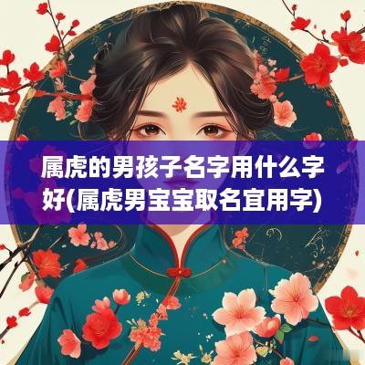 属虎的男孩子名字用什么字好(属虎男宝宝取名宜用字)