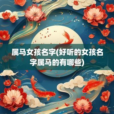 属马女孩名字(好听的女孩名字属马的有哪些)