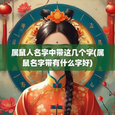 属鼠人名字中带这几个字(属鼠名字带有什么字好)