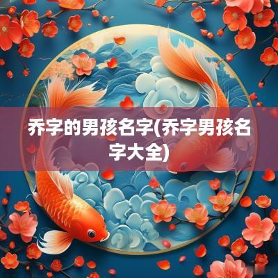 乔字的男孩名字(乔字男孩名字大全)