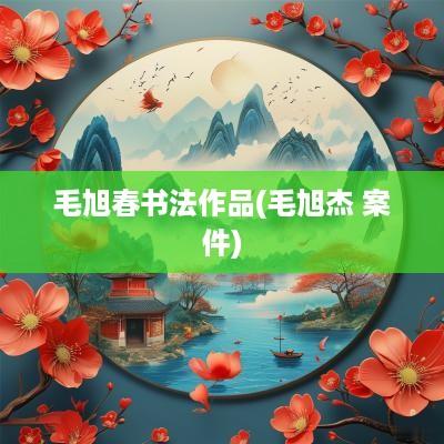 毛旭春书法作品(毛旭杰 案件)
