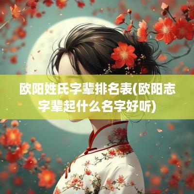 欧阳姓氏字辈排名表(欧阳志字辈起什么名字好听)