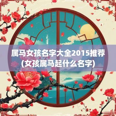 属马女孩名字大全2015推荐(女孩属马起什么名字)