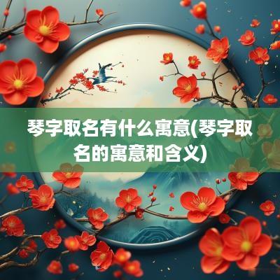 琴字取名有什么寓意(琴字取名的寓意和含义)