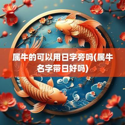 属牛的可以用日字旁吗(属牛名字带日好吗)
