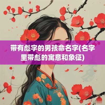 带有彪字的男孩命名字(名字里带彪的寓意和象征)