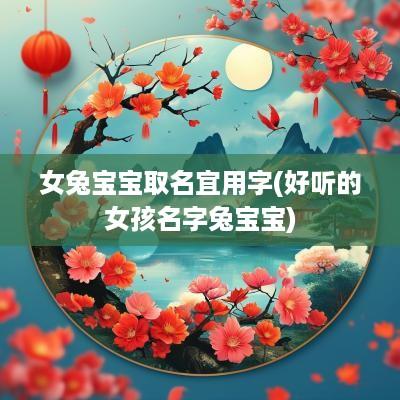 女兔宝宝取名宜用字(好听的女孩名字兔宝宝)