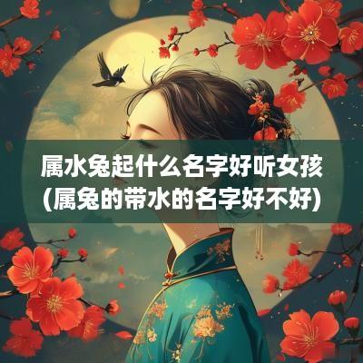 属水兔起什么名字好听女孩(属兔的带水的名字好不好)