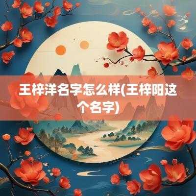 王梓洋名字怎么样(王梓阳这个名字)