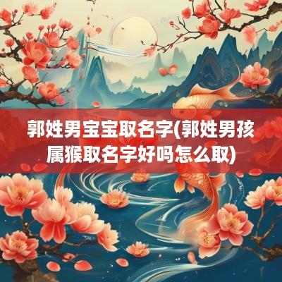 郭姓男宝宝取名字(郭姓男孩属猴取名字好吗怎么取)