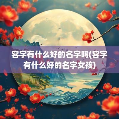 容字有什么好的名字吗(容字有什么好的名字女孩)