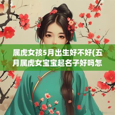 属虎女孩5月出生好不好(五月属虎女宝宝起名子好吗怎么起)