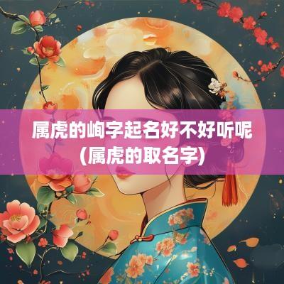 属虎的峋字起名好不好听呢(属虎的取名字)