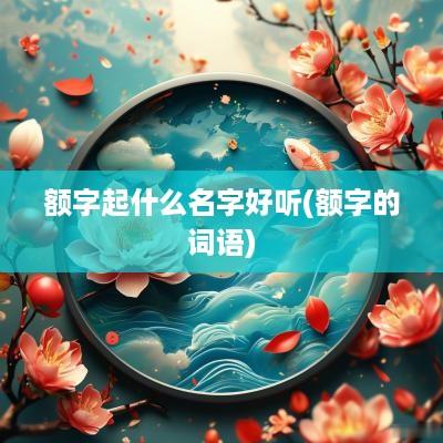 额字起什么名字好听(额字的词语)